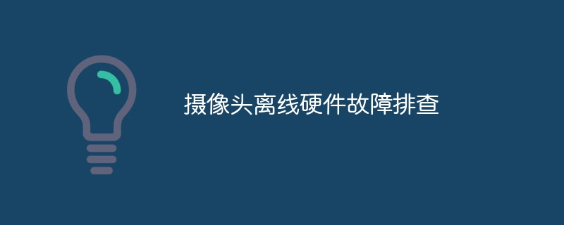 摄像头离线硬件故障排查