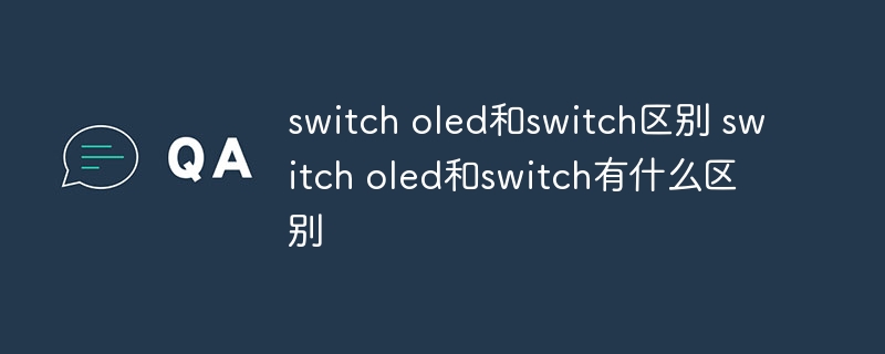 switch oled和switch区别 switch oled和switch有什么区别