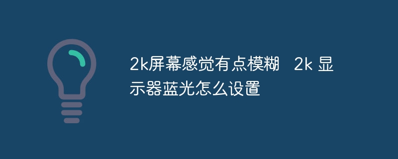 2k屏幕感觉有点模糊 2k 显示器蓝光怎么设置