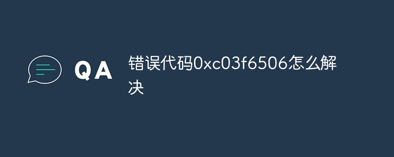 错误代码0xc03f6506怎么解决