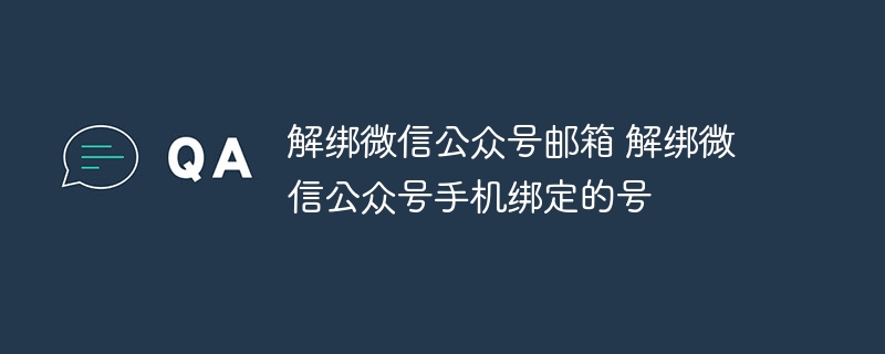解绑微信公众号邮箱 解绑微信公众号手机绑定的号
