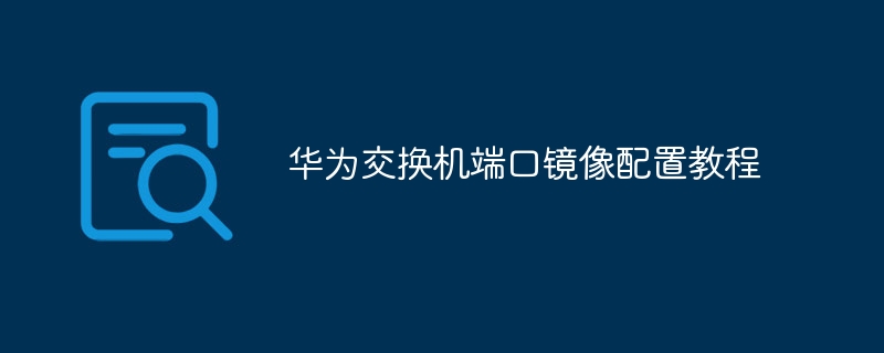 华为交换机端口镜像配置教程