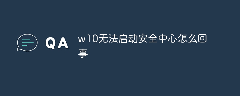 w10无法启动安全中心怎么回事