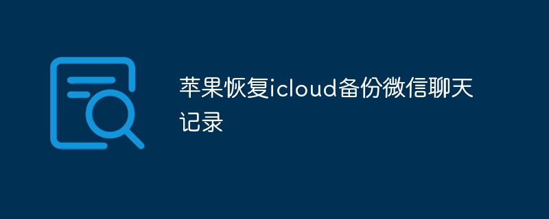 苹果恢复icloud备份微信聊天记录