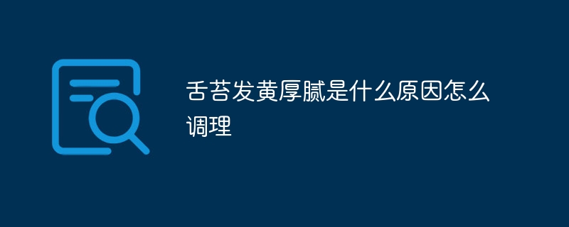舌苔发黄厚腻是什么原因怎么调理