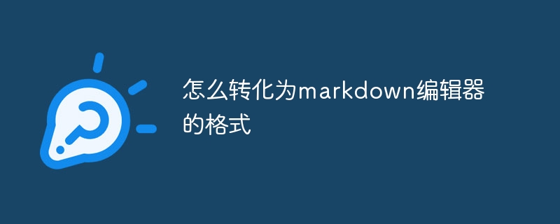 怎么转化为markdown编辑器的格式