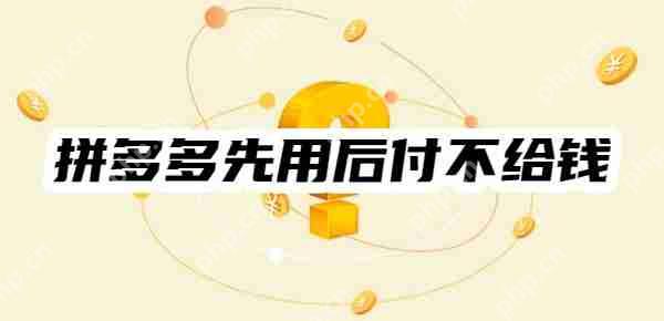 拼多多先用后付不给钱会有什么后果？揭秘五种可能后果