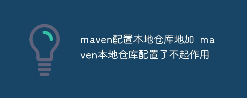 maven配置本地仓库地加 maven本地仓库配置了不起作用