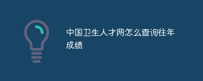 中国卫生人才网怎么查询往年成绩