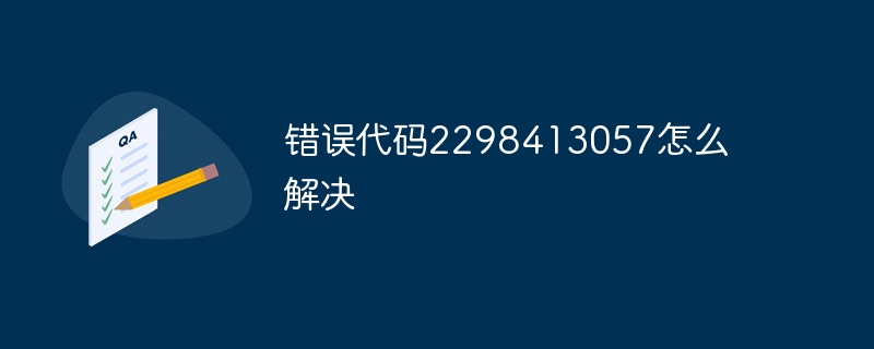 错误代码2298413057怎么解决