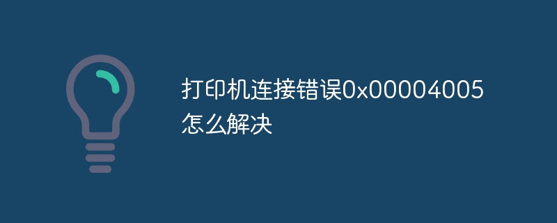 打印机连接错误0x00004005怎么解决