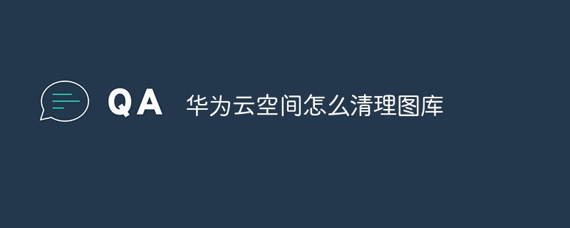 华为云空间怎么清理图库