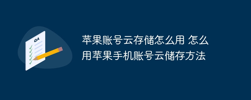 苹果账号云存储怎么用 怎么用苹果手机账号云储存方法