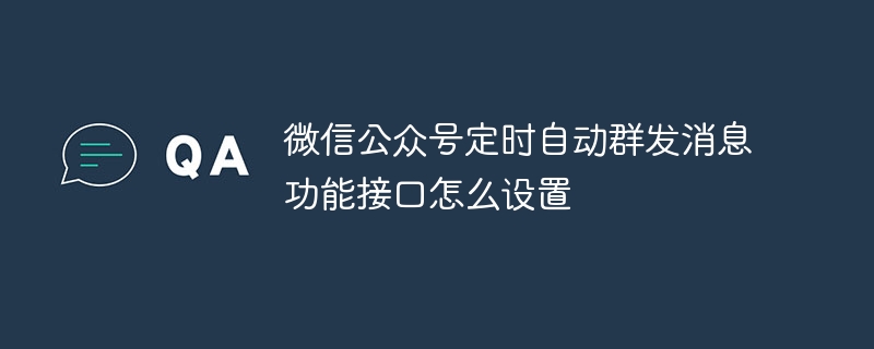 如何设置微信公众号定时自动群发消息功能接口