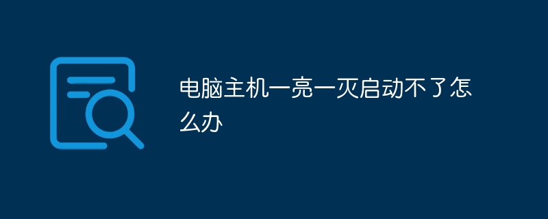 电脑主机一亮一灭启动不了怎么办