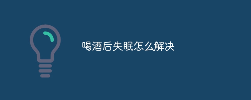 喝酒后失眠怎么解决
