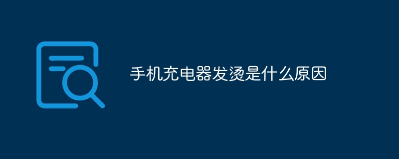 手机充电器发烫是什么原因