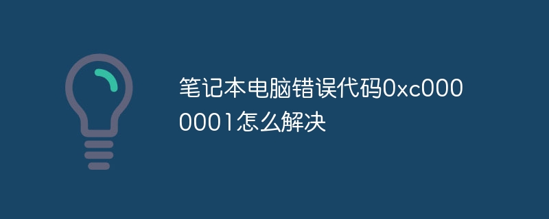 笔记本电脑错误代码0xc0000001怎么解决