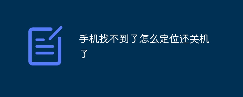 手机找不到了怎么定位还关机了