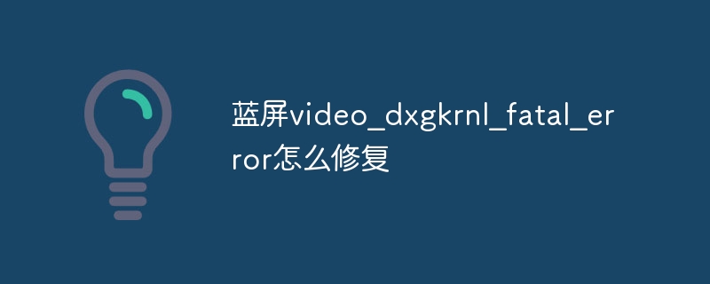 蓝屏video_dxgkrnl_fatal_error怎么修复