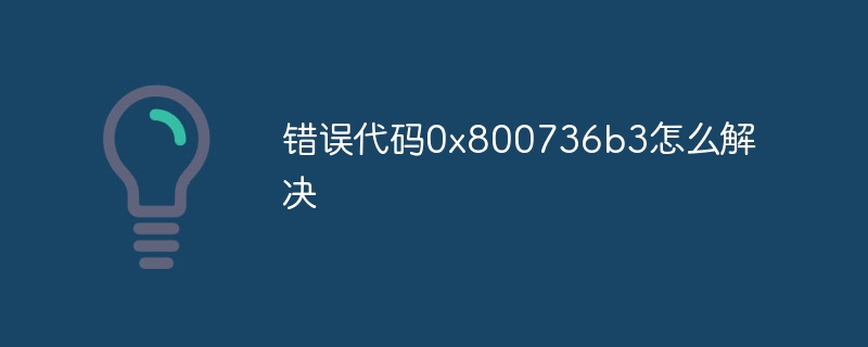 错误代码0x800736b3怎么解决
