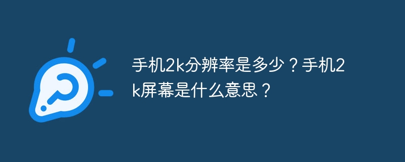 手机2k分辨率是多少？手机2k屏幕是什么意思？