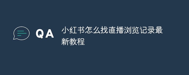 小红书怎么找直播浏览记录最新教程