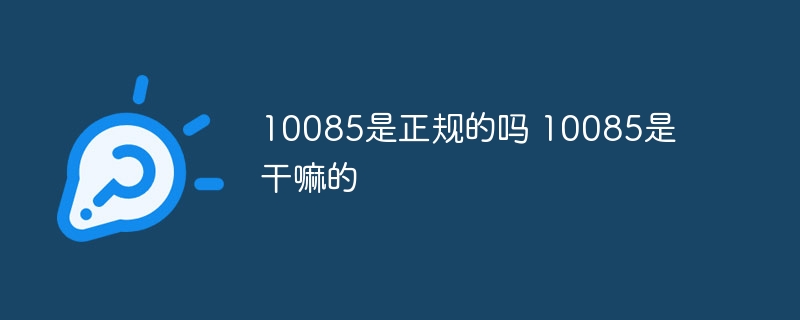 10085是正规的吗 10085是干嘛的