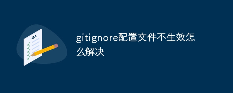 gitignore配置文件不生效怎么解决
