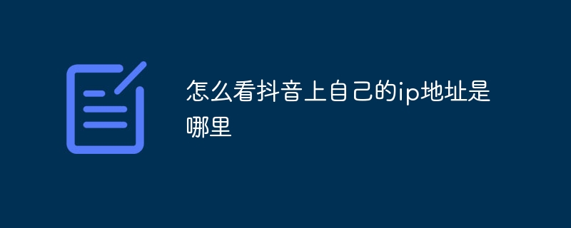 怎么看抖音上自己的ip地址是哪里