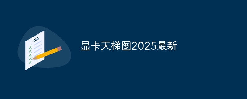 显卡天梯图2025最新