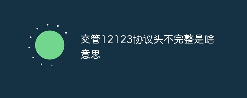 交管12123协议头不完整是啥意思