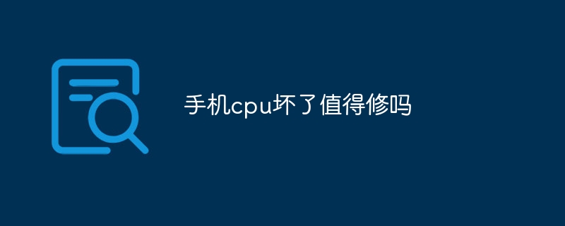 手机cpu坏了值得修吗