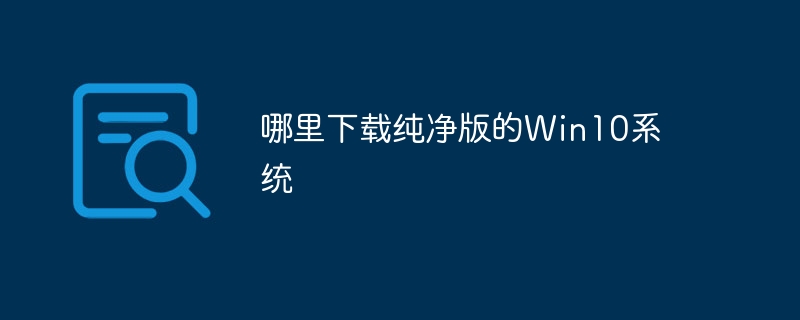 哪里下载纯净版的Win10系统