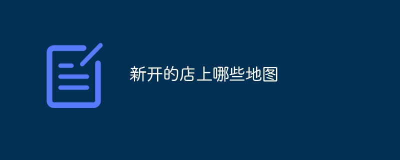 新开的店上哪些地图