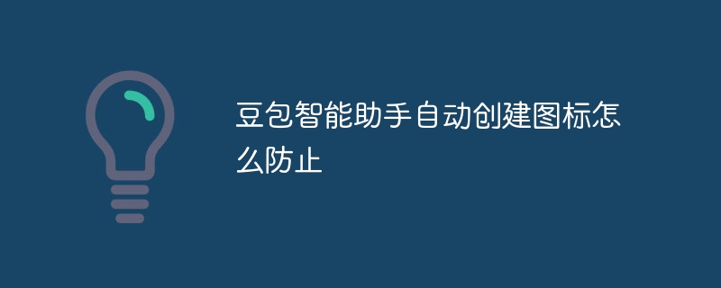 豆包智能助手自动创建图标怎么防止