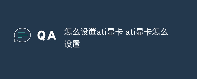 怎么设置ati显卡 ati显卡怎么设置