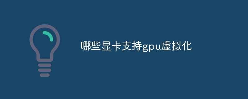哪些显卡支持gpu虚拟化
