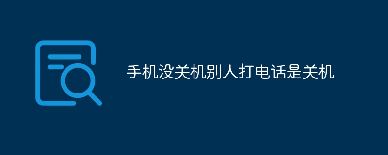 手机没关机别人打电话是关机