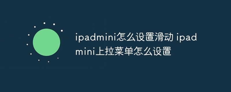 ipadmini怎么设置滑动 ipadmini上拉菜单怎么设置