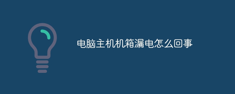 电脑主机机箱漏电怎么回事
