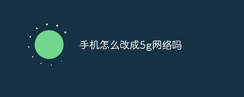 手机怎么改成5g网络吗