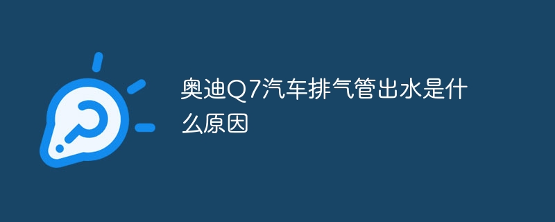 奥迪Q7汽车排气管出水是什么原因