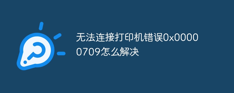 无法连接打印机错误0x00000709怎么解决