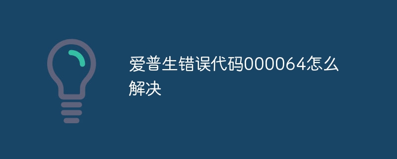 爱普生错误代码000064怎么解决