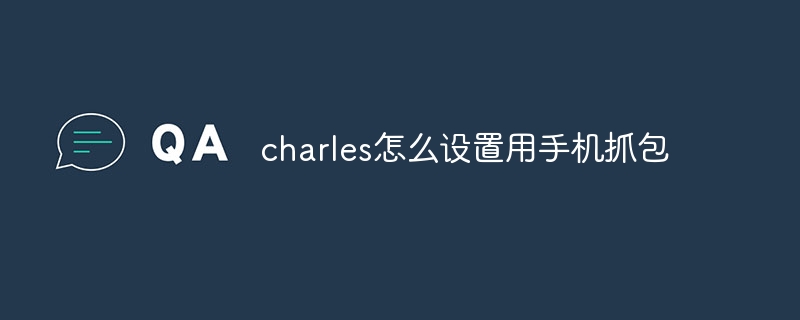 charles怎么设置用手机抓包