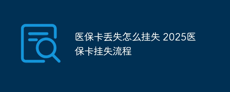 医保卡丢失怎么挂失 2025医保卡挂失流程