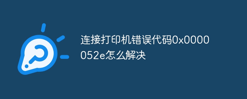 连接打印机错误代码0x0000052e怎么解决