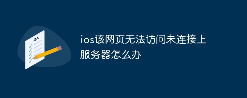 ios该网页无法访问未连接上服务器怎么办
