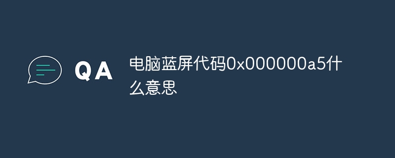 电脑蓝屏代码0x000000a5什么意思